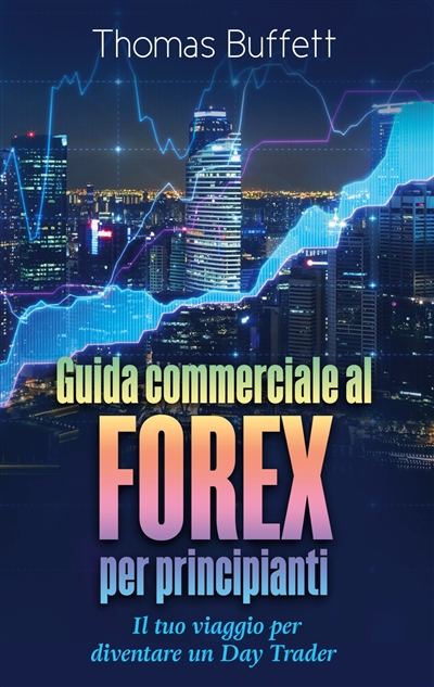 Guida commerciale al FOREX per principianti : Il tuo viaggio per diventare un Day Trader