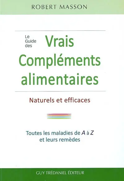 Le guide des vrais compléments alimentaires naturels et efficaces : les maladies courantes et leurs remèdes de A à Z