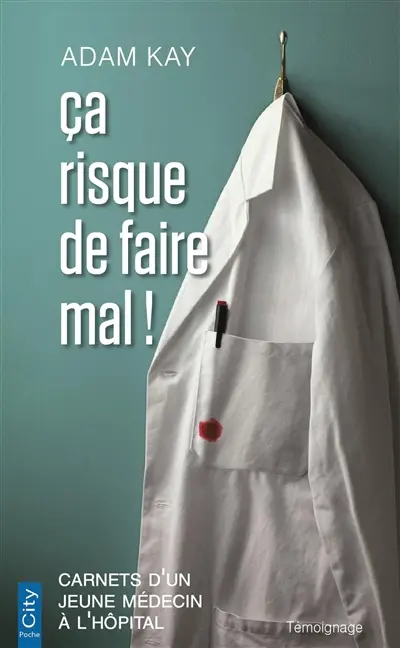 Ca risque de faire mal ! : carnets d'un jeune médecin à l'hôpital