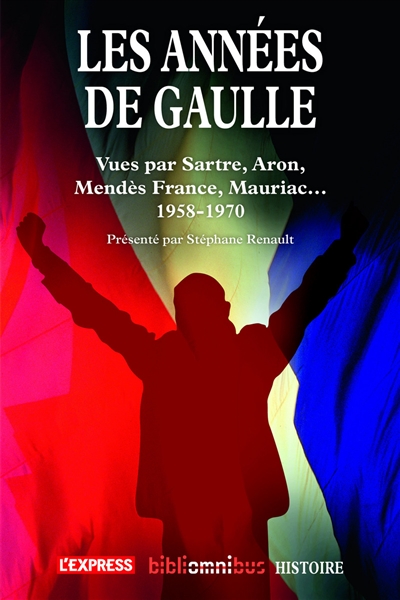 Les années de Gaulle : vues par Sartre, Aron, Mendès-France, Mauriac... : 1958-1970