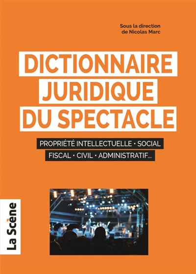Dictionnaire juridique du spectacle : propriété intellectuelle, social, fiscal, civil, administratif...