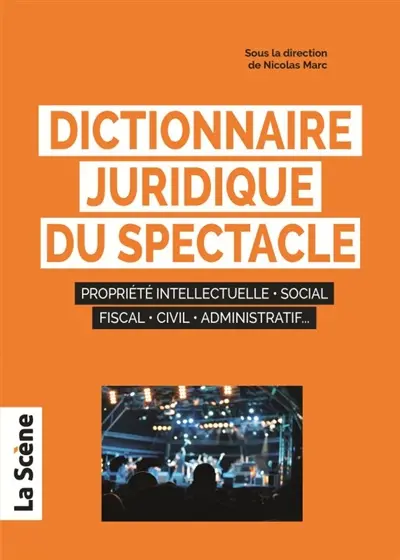 Dictionnaire juridique du spectacle : propriété intellectuelle, social, fiscal, civil, administratif...