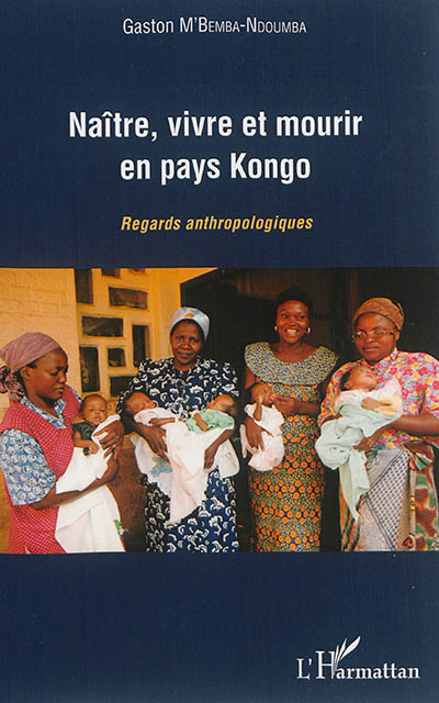 Naître, vivre et mourir en pays Kongo : regards anthropologiques