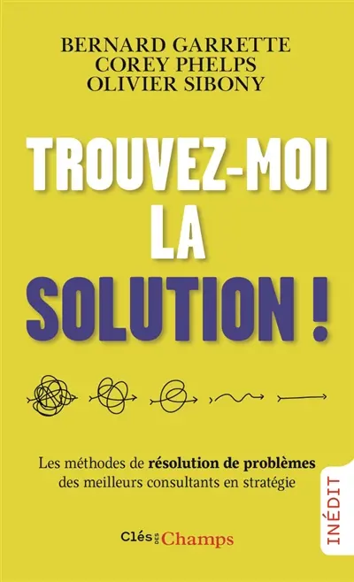Trouvez-moi la solution ! : les méthodes de résolution de problèmes des meilleurs consultants en stratégie