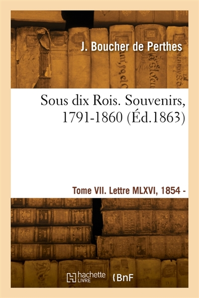 Sous dix Rois. Souvenirs, 1791-1860. Tome VII. Lettre MLXVI, 1854 : Lettre MCCLXIX, 1865