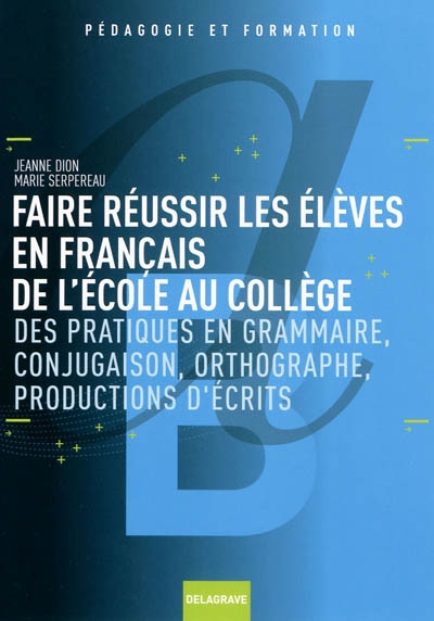 Faire réussir les élèves en français de l'école au collège : des pratiques de grammaire, conjugaison, orthographe, productions d'écrits