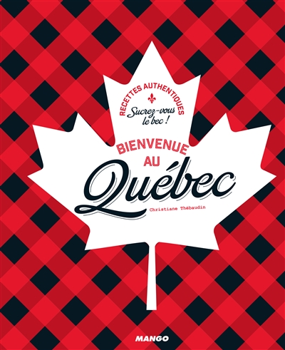 Bienvenue au Québec : sucrez-vous le bec ! : recettes authentiques