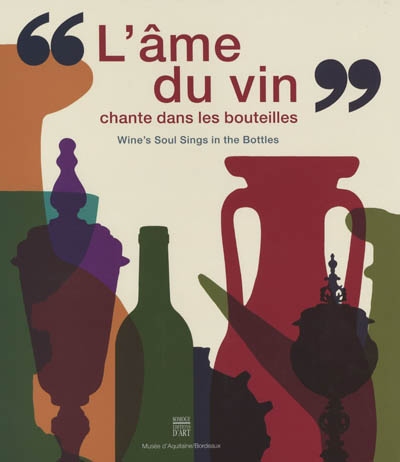 L'âme du vin chante dans les bouteilles : de l'amphore à la bouteille, de la coupe au calice. Wine's soul sings in the bottles : from amphorae to bottles, from cups to chalice