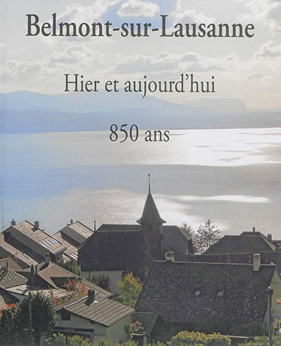 Belmont-sur-Lausanne : hier et aujourd'hui : 850 ans