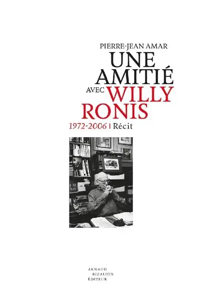 Une amitié avec Willy Ronis : 1972-2006 : récit