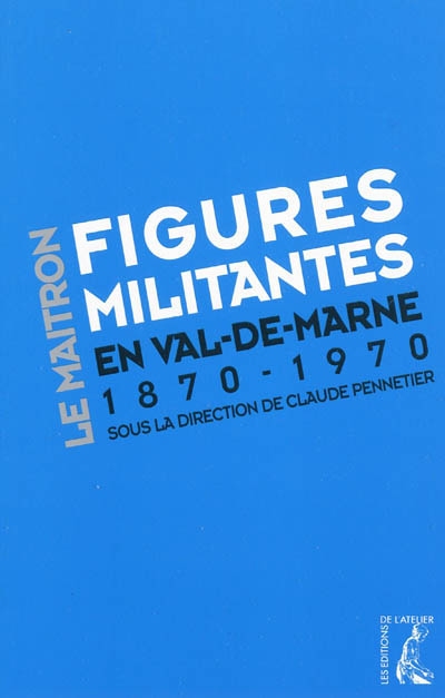 Figures militantes en Val-de-Marne : dictionnaire biographique Maitron, un siècle de militantisme sur le territoire de l'actuel Val-de-Marne : 1870-1970