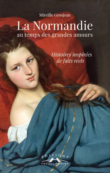 La Normandie au temps des grandes amours : histoires inspirées de faits réels