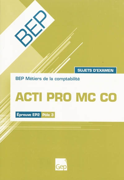 Acti pro MC CO : BEP métiers de la comptabilité, épreuve EP2, pôle 3 : sujets d'examen