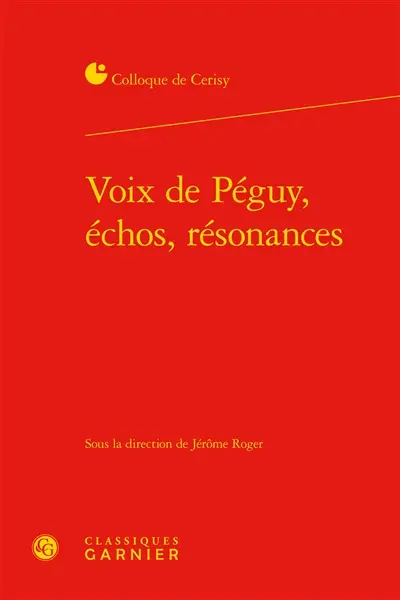 Voix de Péguy, échos, résonances : actes du colloque, Cerisy-la-Salle, 30 juin-7 juillet 2014