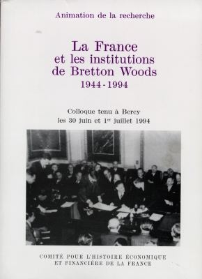 La France et les institutions de Bretton Woods : 1944-1994 : colloque tenu à Bercy les 30 juin et 1er juillet 1994