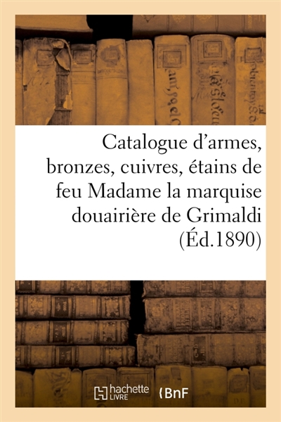 Catalogue d'armes anciennes européennes et orientales, bronzes, cuivres, étains : da la collection de feu madame la marquise douairière de Grimaldi, née comtesse de Geloes