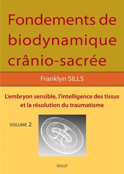 Fondements de bio-dynamique crânio-sacrée. Vol. 2. L'embryon sensible, l'intelligence des tissus et la résolution du traumatisme