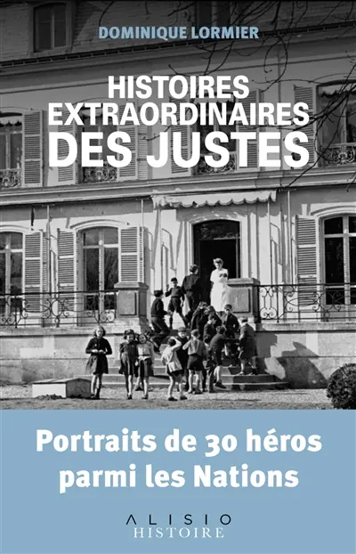 Histoires extraordinaires des Justes : portraits de 30 héros parmi les nations