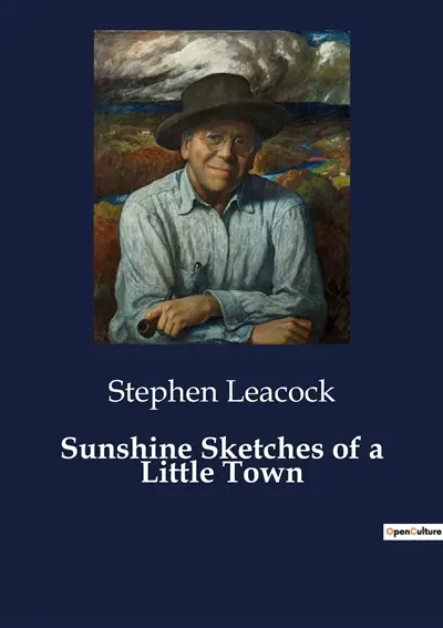 Sunshine Sketches of a Little Town : A Humorous Exploration of Small-Town Life in Early 20th Century Canada