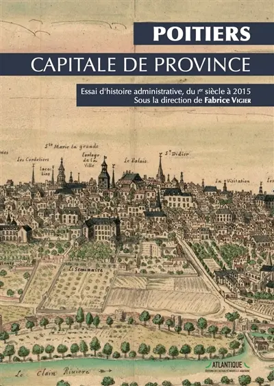 Poitiers, capitale de province : essai d'histoire administrative, du Ier siècle à 2015