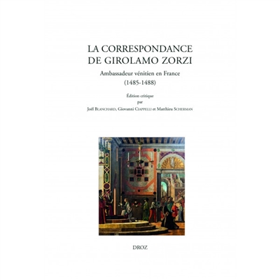 La correspondance de Girolamo Zorzi, ambassadeur vénitien en France : 1485-1488