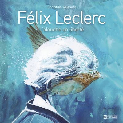 Félix Leclerc : l'alouette en liberté