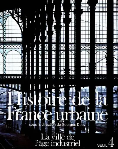 Histoire de la France urbaine. Vol. 4. La Ville de l'âge industriel : le cycle haussmannien, 1840-1950