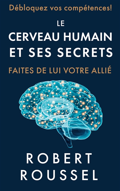 Le cerveau humain et ses secrets : Faites de lui votre allié