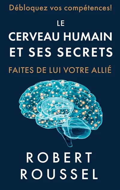 Le cerveau humain et ses secrets : Faites de lui votre allié