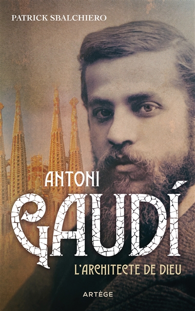 Antoni Gaudi : l'architecte de Dieu - Patrick Sbalchiero