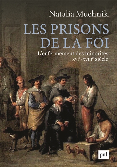 Les prisons de la foi : l'enfermement des minorités : XVIe-XVIIIe siècle