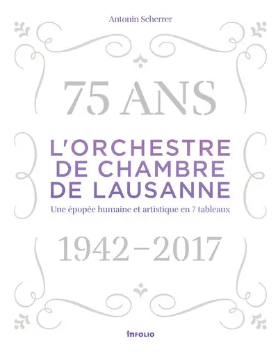L'Orchestre de chambre de Lausanne : 75 ans, 1942-2017 : une épopée humaine et artistique en 7 tableaux