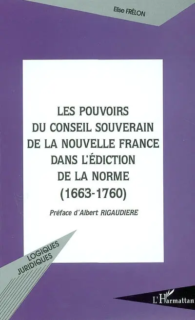 Les pouvoirs du Conseil souverain de la Nouvelle France dans l'édiction de la norme (1663-1760)