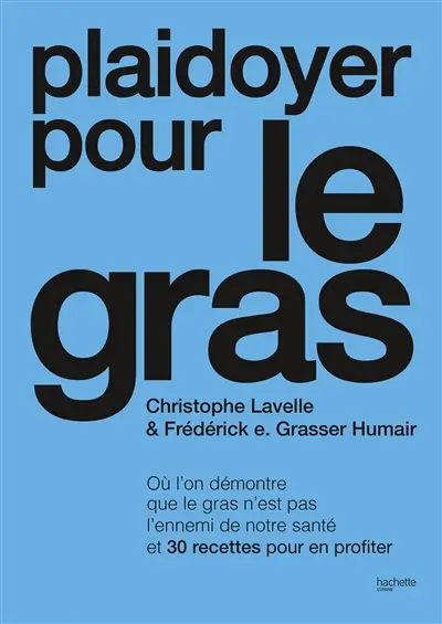 Plaidoyer pour le gras : où l'on démontre que le gras n'est pas l'ennemi de notre santé et 30 recettes qui le prouvent