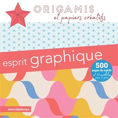 Esprit graphique : origamis et papiers créatifs : 500 pages de motifs et 12 modèles pas à pas