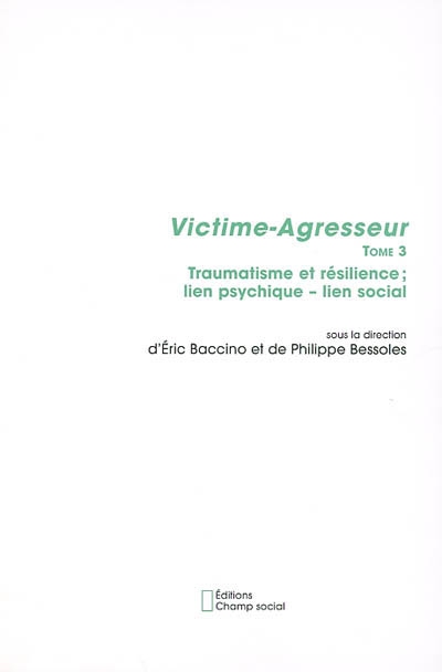 Victime-agresseur. Vol. 3. Traumatisme et résilience : lien psychique, lien social : actes du colloque de victimologie clinique de Montpellier, le Corum, septembre 2002