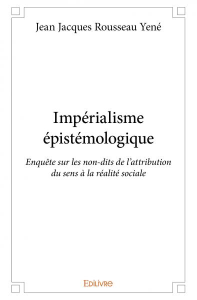 Impérialisme épistémologique : Enquête sur les non-dits de l'attribution du sens à la réalité sociale