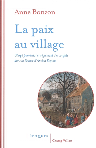 La paix au village : clergé paroissial et règlement des conflits dans la France d'Ancien Régime