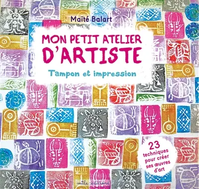 Mon petit atelier d'artiste : tampon et impression : 23 techniques pour créer ses oeuvres d'art