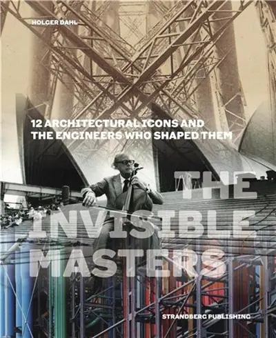 The Invisible Masters : 12 Architectural Icons and the Engineers Who Shaped Them