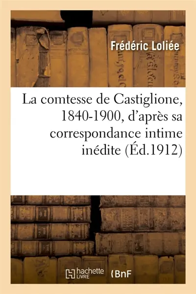 La comtesse de Castiglione, 1840-1900, d'après sa correspondance intime inédite : et les Lettres des princes : le roman d'une favorite