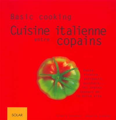 Cuisine italienne entre copains : pasta, risotto, antipasti, eccetera, les vraies saveurs de la dolce vita