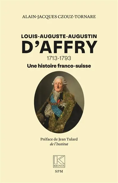 Louis-Auguste-Augustin d'Affry : 1713-1793 : une histoire franco-suisse