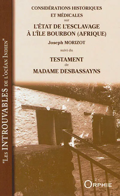 Considérations historiques et médicales sur l'état de l'esclavage à l'île Bourbon, Afrique. Un coup d'oeil sur quelques-unes des maladies les plus communes chez les Noirs de cette colonie : 1838. Testament de madame Desbassayns