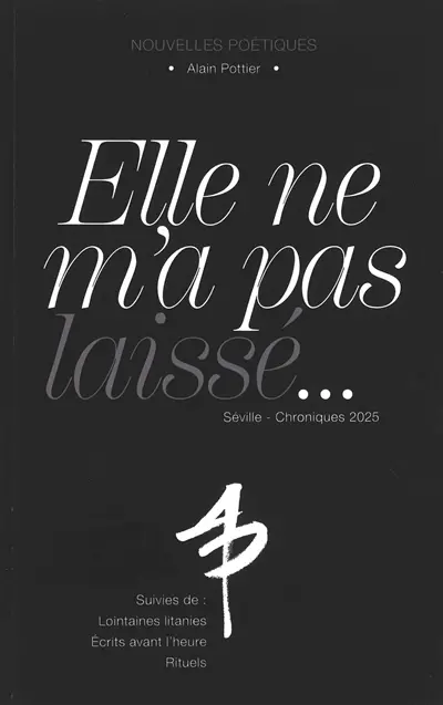 Elle ne m'a pas laissé... : Séville, chroniques 2025 : nouvelles poétiques. Lointaines litanies. Ecrits avant l'heure