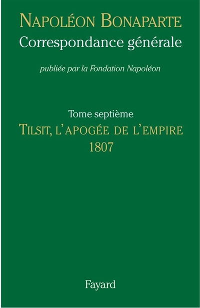 Correspondance générale. Vol. 7. Tilsit, l'apogée de l'Empire : 1807