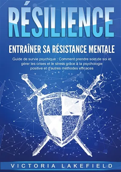 RESILIENCE : Entraîner sa résistance mentale : Guide de survie psychique : Comment prendre soin de soi et gérer les crises et le stress grâce à la psychologie positive et d'autres méthodes efficaces