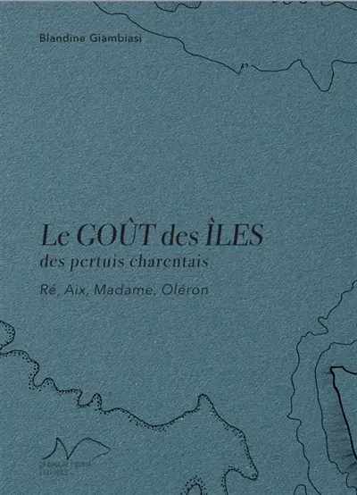 Le goût des îles : des pertuis charentais : Ré, Aix, Madame, Oléron