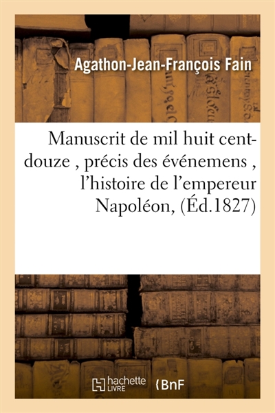 Manuscrit de mil huit cent-douze , contenant le précis des événemens de cette année : pour servir à l'histoire de l'empereur Napoléon