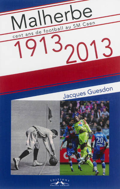 Malherbe, 1913-2013 : cent ans de football au SM Caen